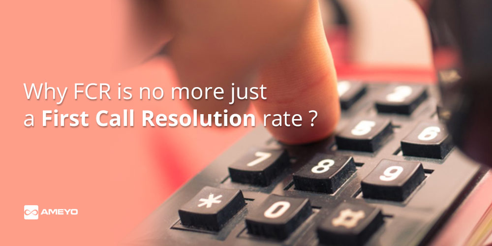 Why FCR is no more just a First Call Resolution rate?