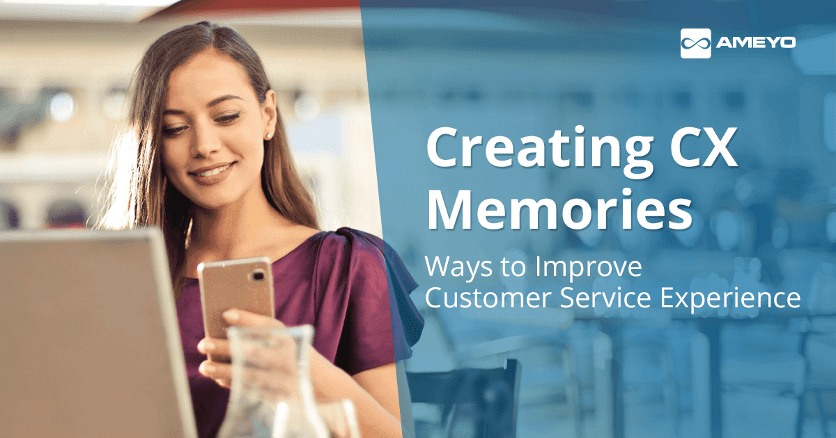 Creating CX Memories: Ways to Improve Customer Service Experience