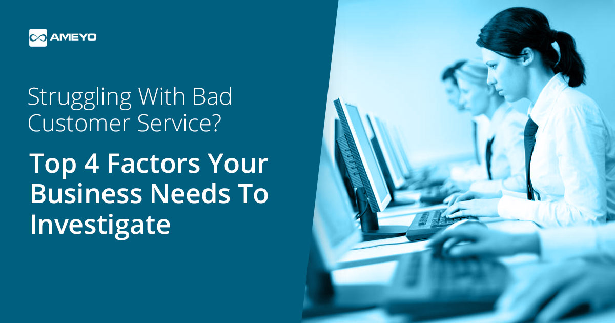 Struggling With Bad Customer Service? Top 4 Factors Your Business Needs To Investigate