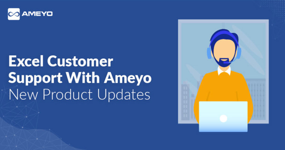 Excel Customer Support With Ameyo: New Product Updates