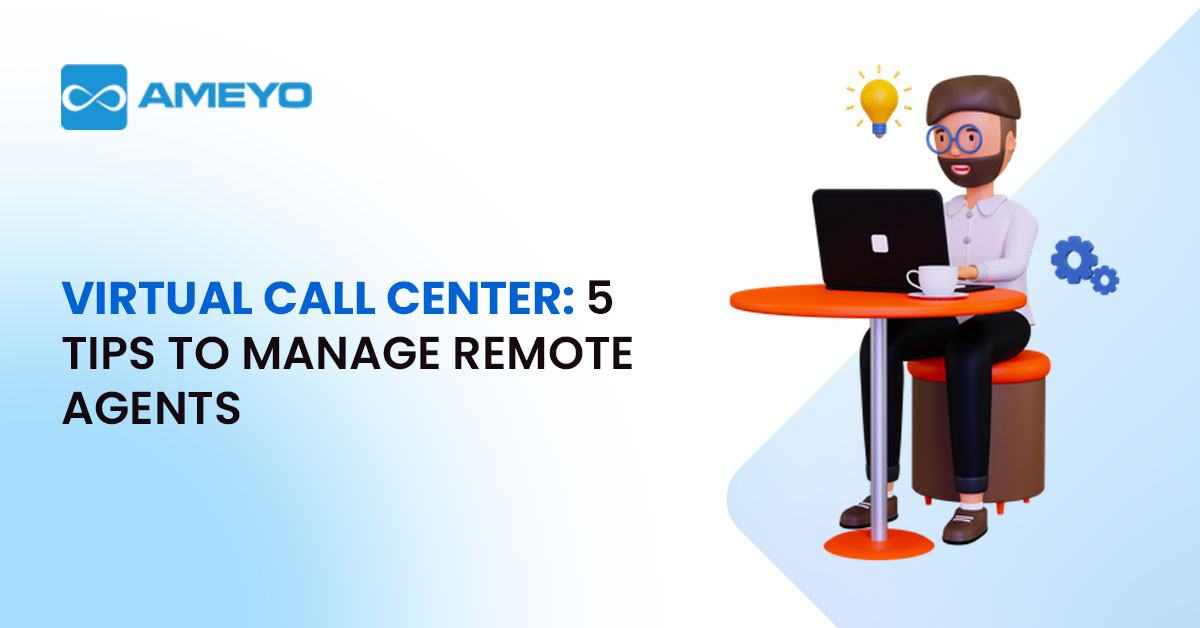 Virtual Call Center: 5 Tips to Manage Remote Agents